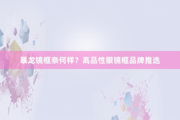 暴龙镜框奈何样？高品性眼镜框品牌推选