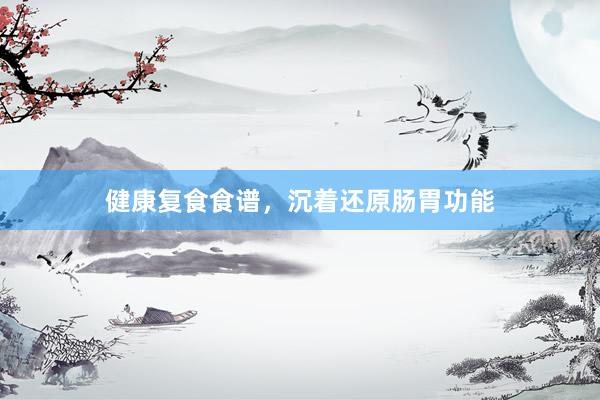健康复食食谱，沉着还原肠胃功能